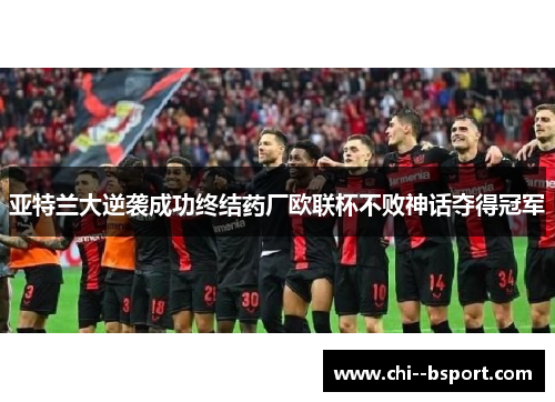 亚特兰大逆袭成功终结药厂欧联杯不败神话夺得冠军