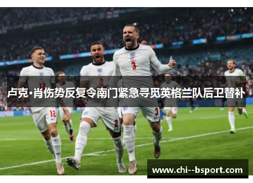 卢克·肖伤势反复令南门紧急寻觅英格兰队后卫替补