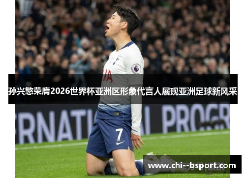 孙兴慜荣膺2026世界杯亚洲区形象代言人展现亚洲足球新风采 孙兴慜荣膺2026世界杯亚洲区形象代言人展现亚洲足球新风采