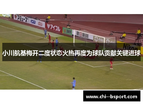 小川航基梅开二度状态火热再度为球队贡献关键进球 小川航基梅开二度状态火热再度为球队贡献关键进球