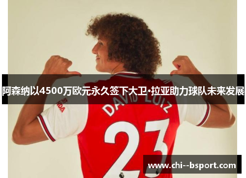 阿森纳以4500万欧元永久签下大卫·拉亚助力球队未来发展