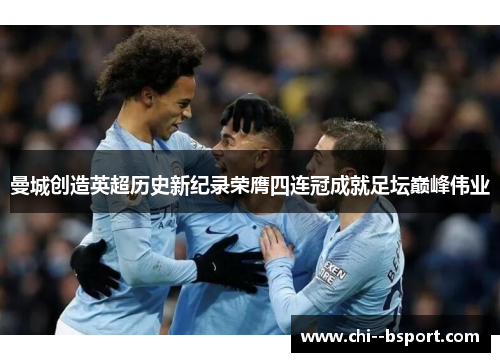 曼城创造英超历史新纪录荣膺四连冠成就足坛巅峰伟业