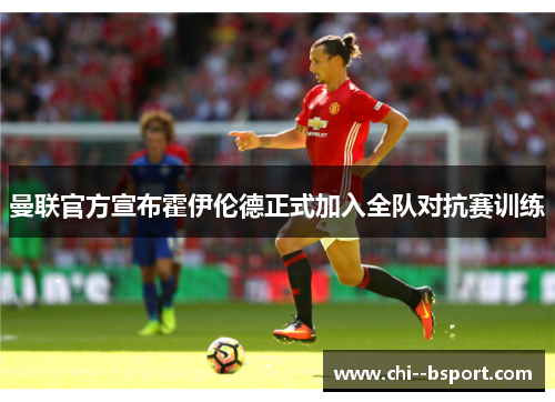 曼联官方宣布霍伊伦德正式加入全队对抗赛训练