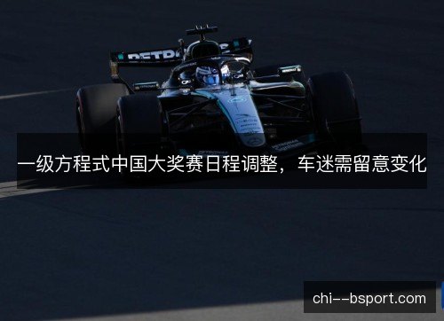 一级方程式中国大奖赛日程调整，车迷需留意变化